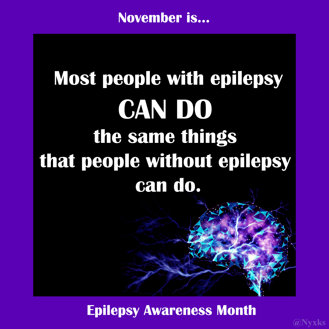 November is Epilepsy Awareness Month - Most people with Epilepsy CAN DO the same things that people without epilepsy can do.