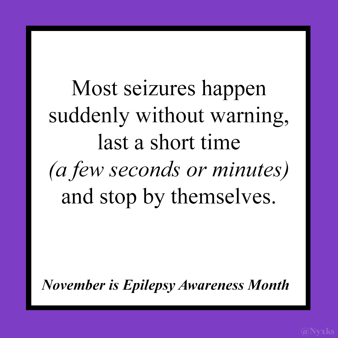 November is Epilepsy Awareness Month - Most seizures happen suddenly without warning, last a short time (a few seconds or minutes) and stop by themselves. 