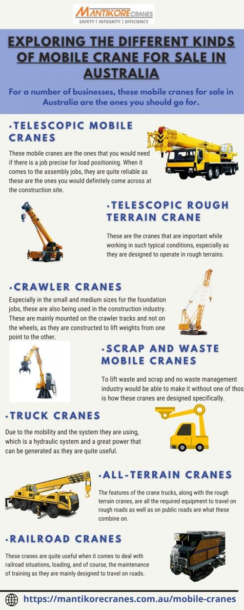 In this Infographic, these are the ones you should go for myriad kinds of cranes in business serving their respective purposes.

Mantikore Cranes is a specialist in mobile cranes for sale in Australia. We provide all aspects of mobile crane services for the construction industry. We are committed to completing all projects safely, efficiently, on budget and on-time. We also provide buyback options once your crane has completed your project. We have more than 20 years of experience working in the crane hire industries in Australia. View our complete range of new and used construction equipment and machinery for sale throughout Australia. Drop your requirement info@mantikorecranes.com.au, Call us at 1300 626 845. Our opening timing is Monday to Friday from 7 am to 7 pm. Visit our website:  https://mantikorecranes.com.au/