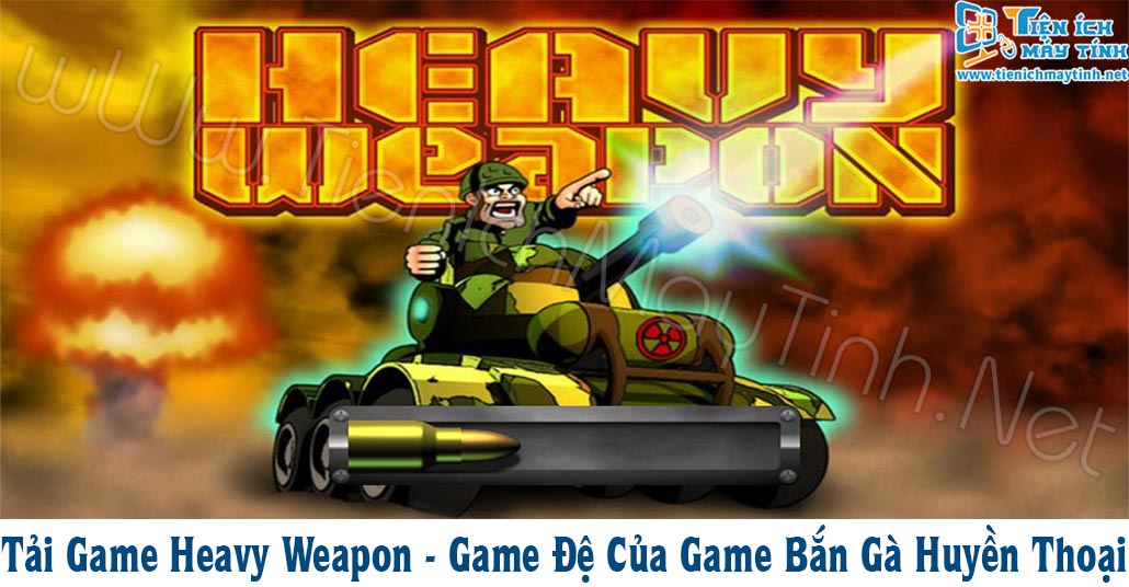 Tải Game Heavy Weapon - Game Đệ Của Game Bắn Gà Huyền Thoại