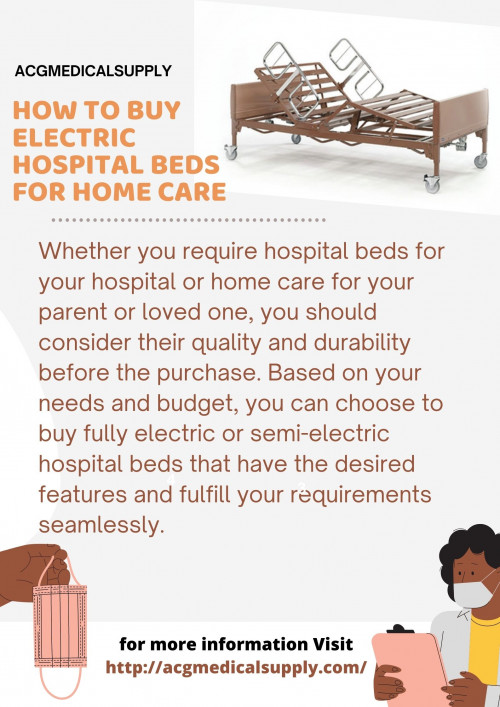 Whether you require hospital beds for your hospital or home care for your parent or loved one, you should consider their quality and durability before the purchase. Based on your needs and budget, you can choose to buy fully electric or semi-electric hospital beds that have the desired features and fulfill your requirements seamlessly.

With a huge number of online suppliers and a plethora of hospital bed options, choosing the right supplier to buy a superb-quality hospital bed can be a daunting task. You should consider various crucial factors to make the right choice and get the desired electric hospital beds at a competitive price.

Check out the essential factors to consider that will help you make an informed decision and choose a renowned and experienced supplier to get the desired products.

Read More - http://acgmedicalsupply.com/how-to-buy-electric-hospital-beds-for-home-care/