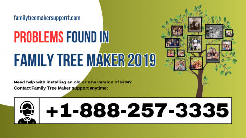 https://familytreemakersupport.com/problems-found-in-family-tree-maker-2019/

If you are experiencing any issues with your Family Tree Maker 2019 software, this blog is the perfect place for you. We have covered all the related problems, including how to resolve issues while entering a tree in FTM 2019 and the common issues that users face while using FTM 2017. If your file is not working, and you want to repair it, or if you have any queries related to Family Tree Maker software, such as whether Family Tree Maker 2019 syncs with Ancestry or how to split a tree in Family Tree Maker 2019, you can always contact the experts at +1-888-257-3335.